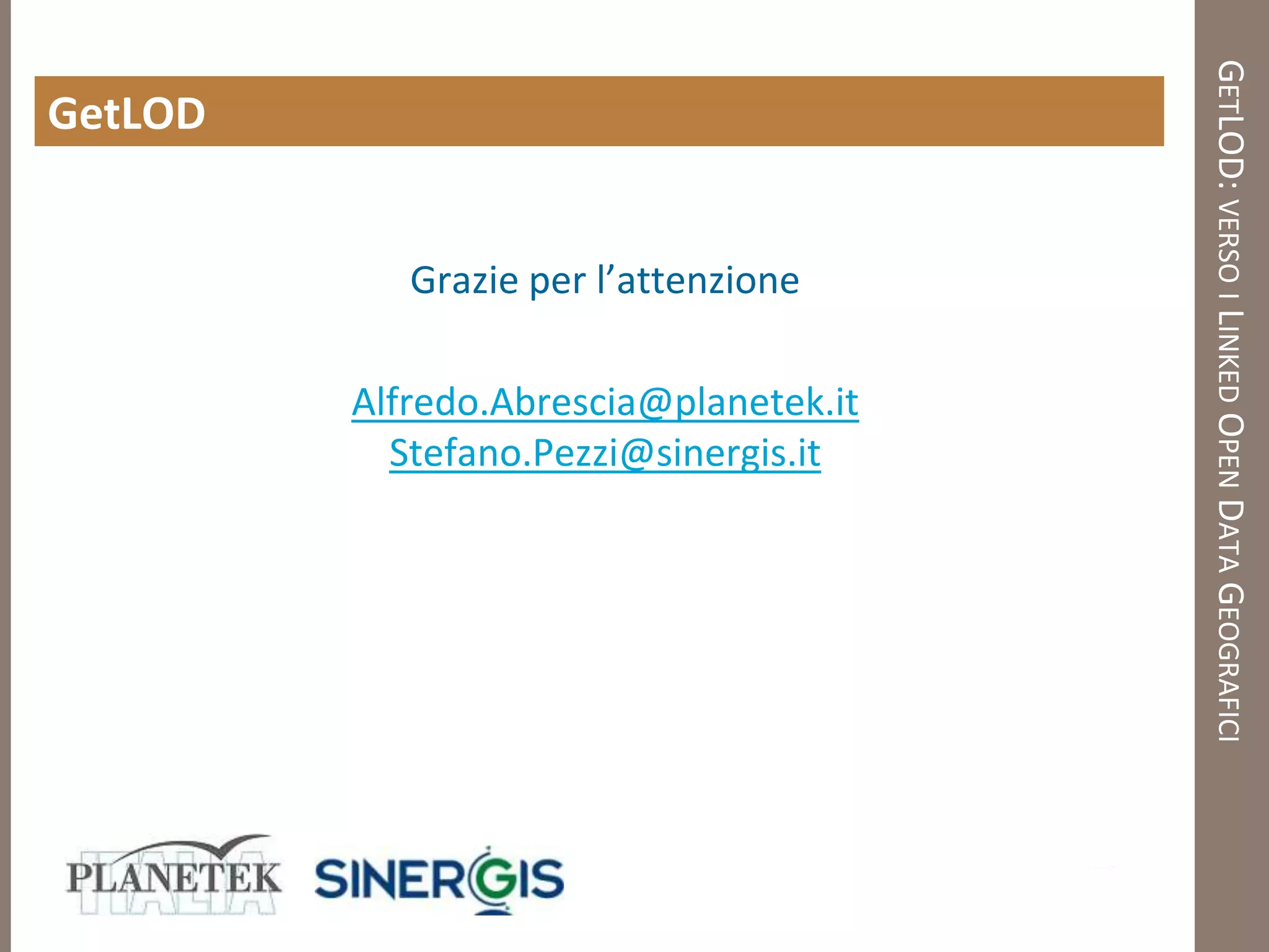 GETLOD: VERSO I LINKED OPEN DATA GEOGRAFICI
GetLOD


            Grazie per l’attenzione

         Alfredo.Abrescia@planetek.it
           Stefano.Pezzi@sinergis.it
 