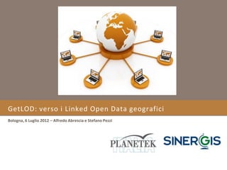 GetLOD: verso i Linked Open Data geografici
Bologna, 6 Luglio 2012 – Alfredo Abrescia e Stefano Pezzi
 