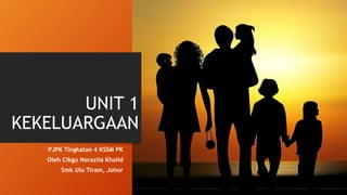 UNIT 1
KEKELUARGAAN
PJPK Tingkatan 4 KSSM PK
Oleh Cikgu Norazila Khalid
Smk Ulu Tiram, Johor
 