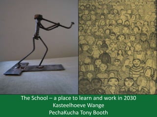 The School – a place to learn and work in 2030
Kasteelhoeve Wange
PechaKucha Tony Booth
 