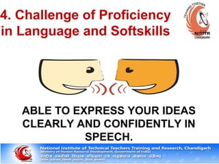 4. Challenge of Proficiency
in Language and Softskills
ABLE TO EXPRESS YOUR IDEAS
CLEARLY AND CONFIDENTLY IN
SPEECH.
 