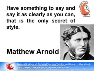 Have something to say and
say it as clearly as you can,
that is the only secret of
style.
Matthew Arnold
 