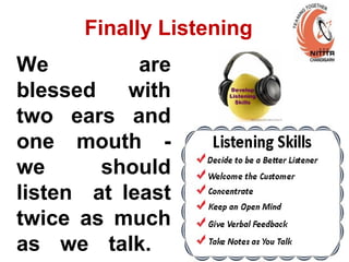Finally Listening
We are
blessed with
two ears and
one mouth -
we should
listen at least
twice as much
as we talk.
 