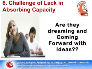Are they
dreaming and
Coming
Forward with
Ideas??
6. Challenge of Lack in
Absorbing Capacity
 