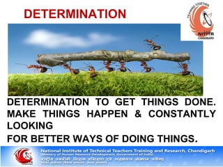 DETERMINATION
DETERMINATION TO GET THINGS DONE.
MAKE THINGS HAPPEN & CONSTANTLY
LOOKING
FOR BETTER WAYS OF DOING THINGS.
 