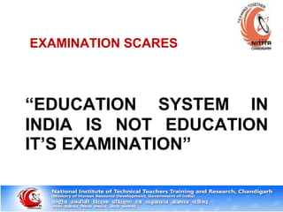 EXAMINATION SCARES
“EDUCATION SYSTEM IN
INDIA IS NOT EDUCATION
IT’S EXAMINATION”
 