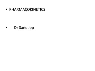 • PHARMACOKINETICS
• Dr Sandeep
 