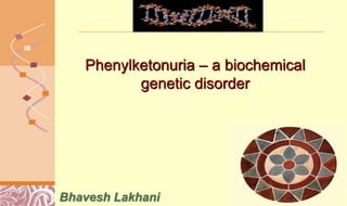 Doug Brutlag 2011
Phenylketonuria – a biochemical
genetic disorder
Bhavesh Lakhani
 