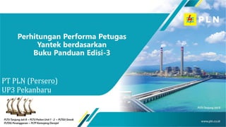 Perhitungan Performa Petugas
Yantek berdasarkan
Buku Panduan Edisi-3
PT PLN (Persero)
UP3 Pekanbaru
 