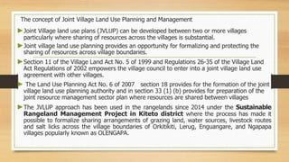 The concept of Joint Village Land Use Planning and Management
►Joint Village land use plans (JVLUP) can be developed betwe...