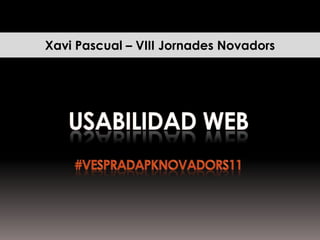 Xavi Pascual – VIII Jornades Novadors Usabilidad web#vespradapknovadors11 