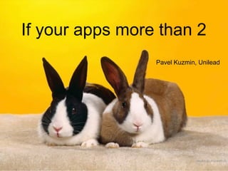 If your apps more than 2
Pavel Kuzmin, Unilead
 