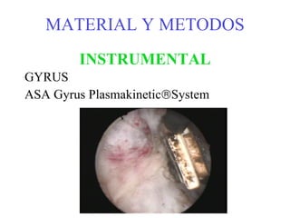 MATERIAL Y METODOS INSTRUMENTAL GYRUS ASA Gyrus Plasmakinetic  System  