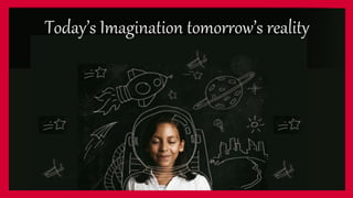 Today’s Imagination tomorrow’s reality
 