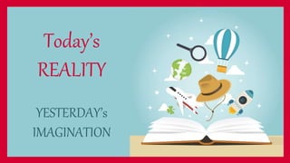 Today’s
REALITY
YESTERDAY’s
IMAGINATION
 