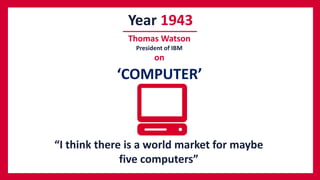 Prediction vs reality
“I think there is a world market for maybe
five computers”
Year 1943
Thomas Watson
President of IBM
on
‘COMPUTER’
 