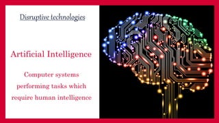 Artificial Intelligence
Computer systems
performing tasks which
require human intelligence
Disruptive technologies
 