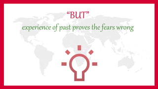 “BUT”
experience of past proves the fears wrong
 