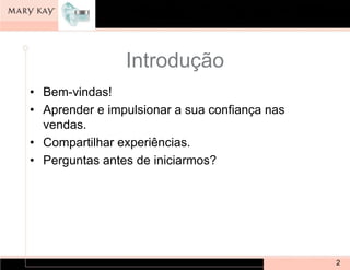 Introdução
• Bem-vindas!
• Aprender e impulsionar a sua confiança nas
  vendas.
• Compartilhar experiências.
• Perguntas antes de iniciarmos?




                                               2
 