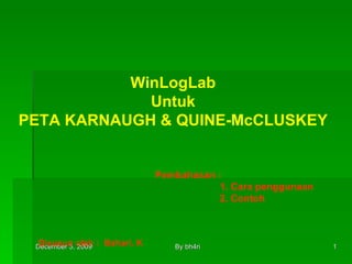 WinLogLab Untuk PETA KARNAUGH & QUINE-McCLUSKEY Pembahasan : 1. Cara penggunaan 2. Contoh Disusun oleh :  Bahari. K 