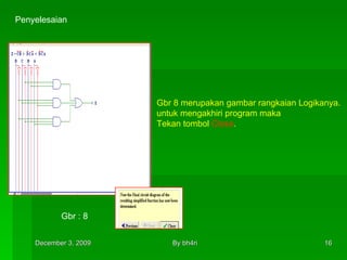 Penyelesaian Gbr : 8 Gbr 8 merupakan gambar rangkaian Logikanya. untuk mengakhiri program maka Tekan tombol  Close . 