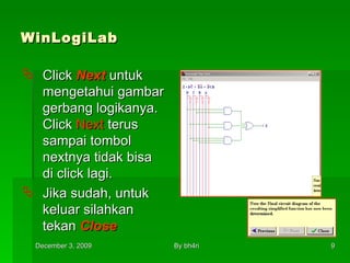 WinLogiLab Click  Next  untuk mengetahui gambar gerbang logikanya. Click  Next  terus sampai tombol nextnya tidak bisa di click lagi.  Jika sudah, untuk keluar silahkan tekan  Close 