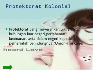 Protektorat Kolonial Protektorat yang mnyerahkan urusan hubungan luar negeri,pertahanan keamanan,serta dalam negeri kepada pemerintah pelindungnya (Union-Francaise) 