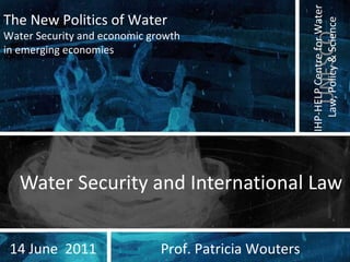 Water Security and International Law Prof. Patricia Wouters 14 June  2011 The New Politics of Water Water Security and economic growth  in emerging economies  