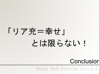 Conclusion
「リア充＝幸せ」
とは限らない！
 