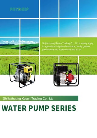 WATER PUMP SERIES
Shijiazhuang Kesun Trading Co.. Ltd
Shijiazhuang Kesun Trading Co.. Ltd is widely apply
in agricultural irrigation landscape, family garden,
greenhouse and sport course and so on.
 