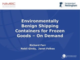 Richard Farr
Nabil Gindy, Janet Folkes
Environmentally
Benign Shipping
Containers for Frozen
Goods – On Demand
 