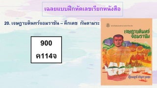 เฉลยแบบฝึกหัดเลขเรียกหนังสือ
900
ค114จ
20. เจษฎาบดินทร์จอมราชัน – คึกเดช กันตามระ
 