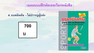 เฉลยแบบฝึกหัดเลขเรียกหนังสือ
700
บ
4. แบดมินตัน - ไม่ปรากฎผู้แต่ง
 