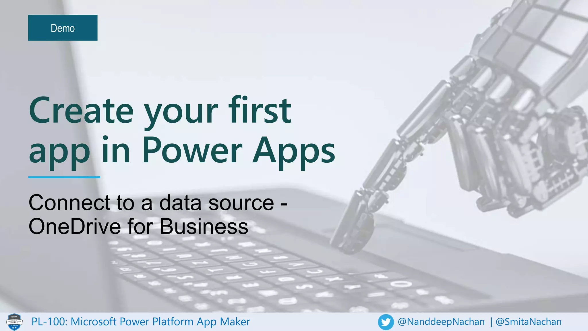 PL-100: Microsoft Power Platform App Maker @NanddeepNachan | @SmitaNachan
Demo
Create your first
app in Power Apps
 