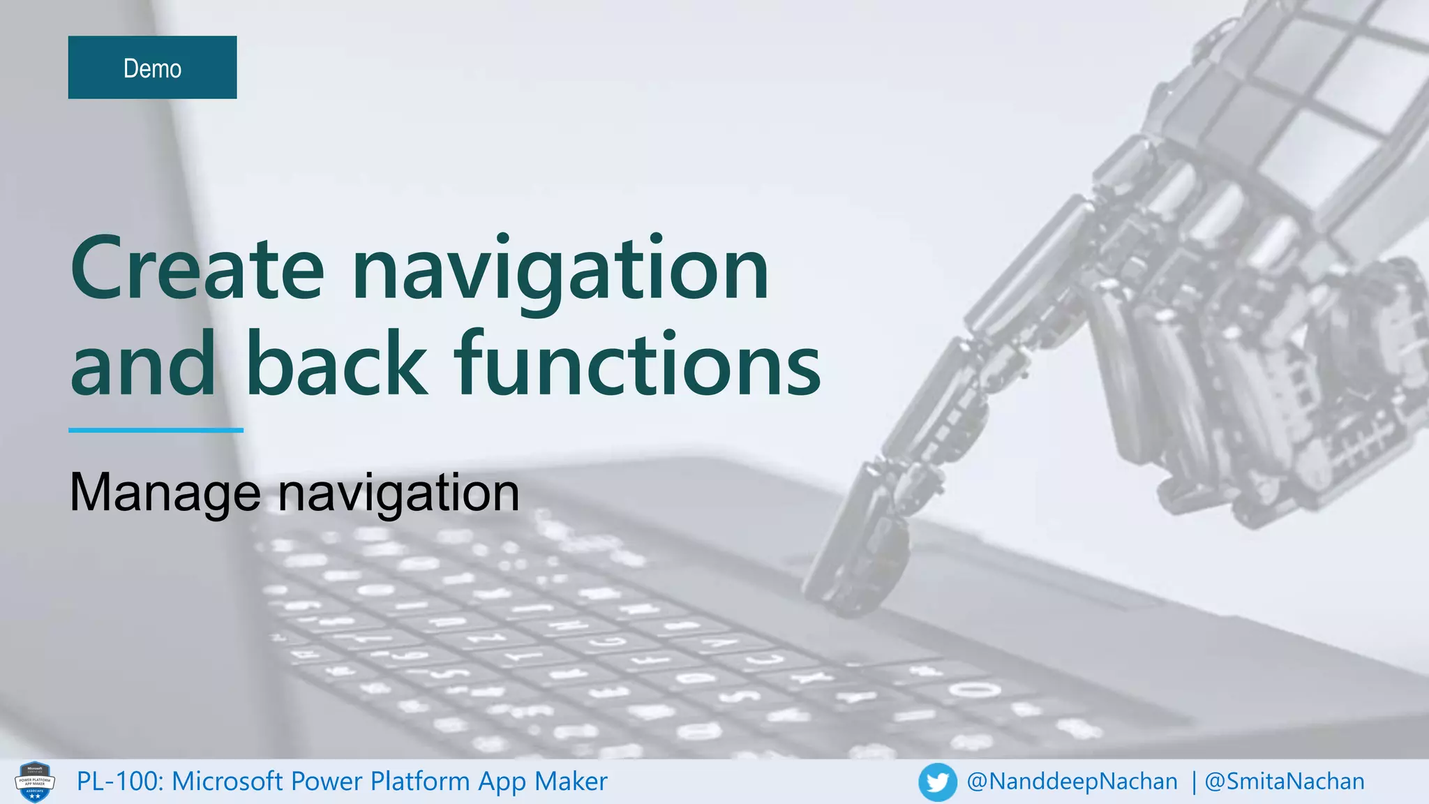 PL-100: Microsoft Power Platform App Maker @NanddeepNachan | @SmitaNachan
Demo
Create navigation
and back functions
 