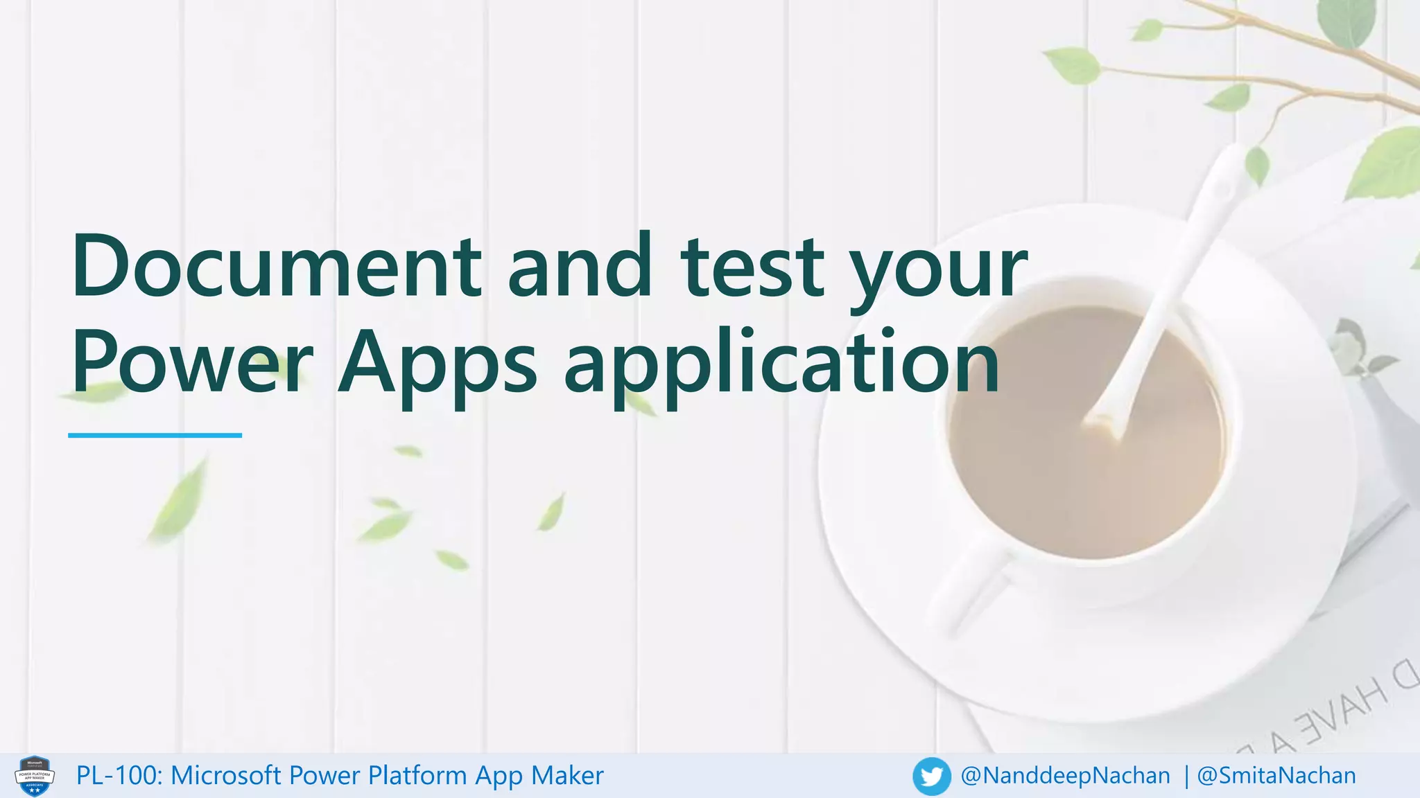 PL-100: Microsoft Power Platform App Maker @NanddeepNachan | @SmitaNachan
Document and test your
Power Apps application
 