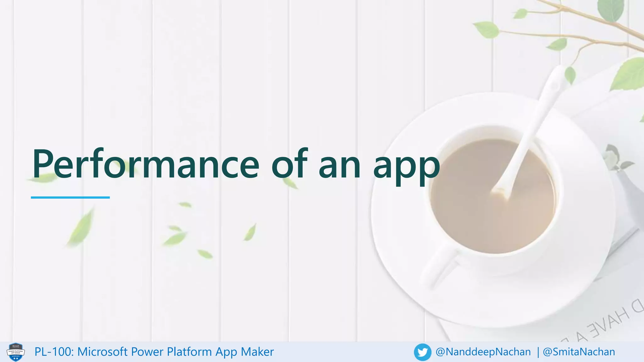 PL-100: Microsoft Power Platform App Maker @NanddeepNachan | @SmitaNachan
Performance of an app
 