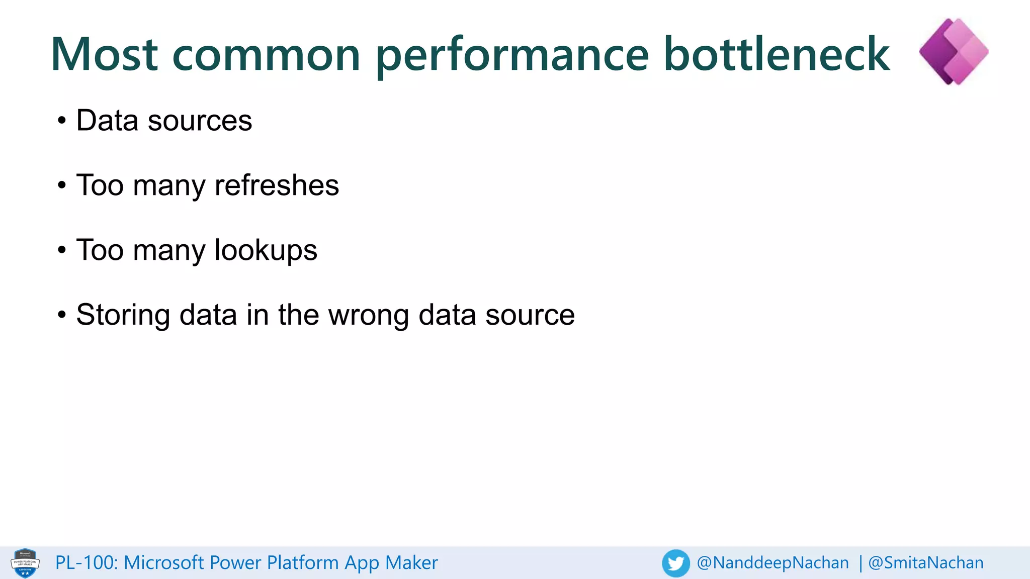 PL-100: Microsoft Power Platform App Maker @NanddeepNachan | @SmitaNachan
• Data sources
• Too many refreshes
• Too many lookups
• Storing data in the wrong data source
Most common performance bottleneck
 