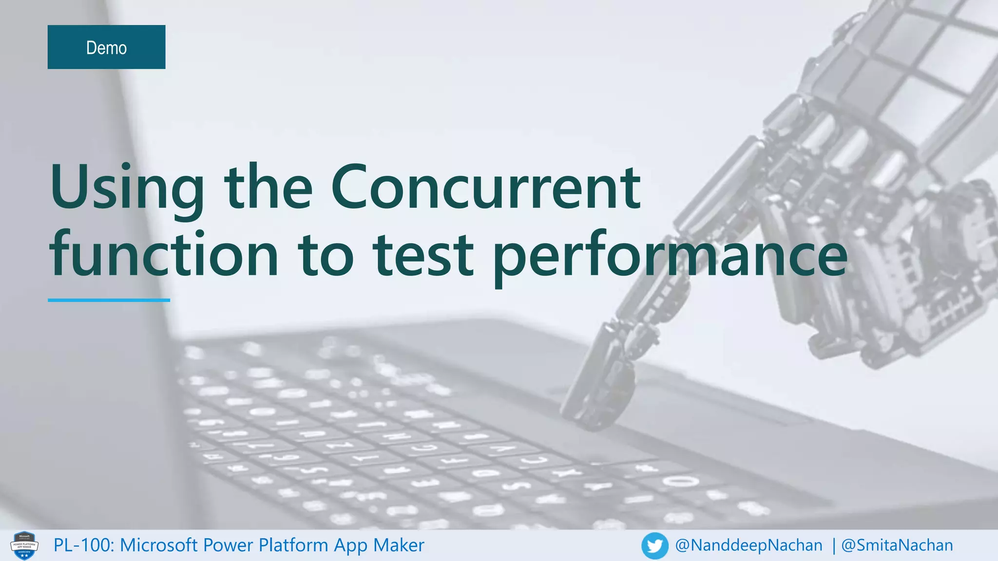 PL-100: Microsoft Power Platform App Maker @NanddeepNachan | @SmitaNachan
Demo
Using the Concurrent
function to test performance
 