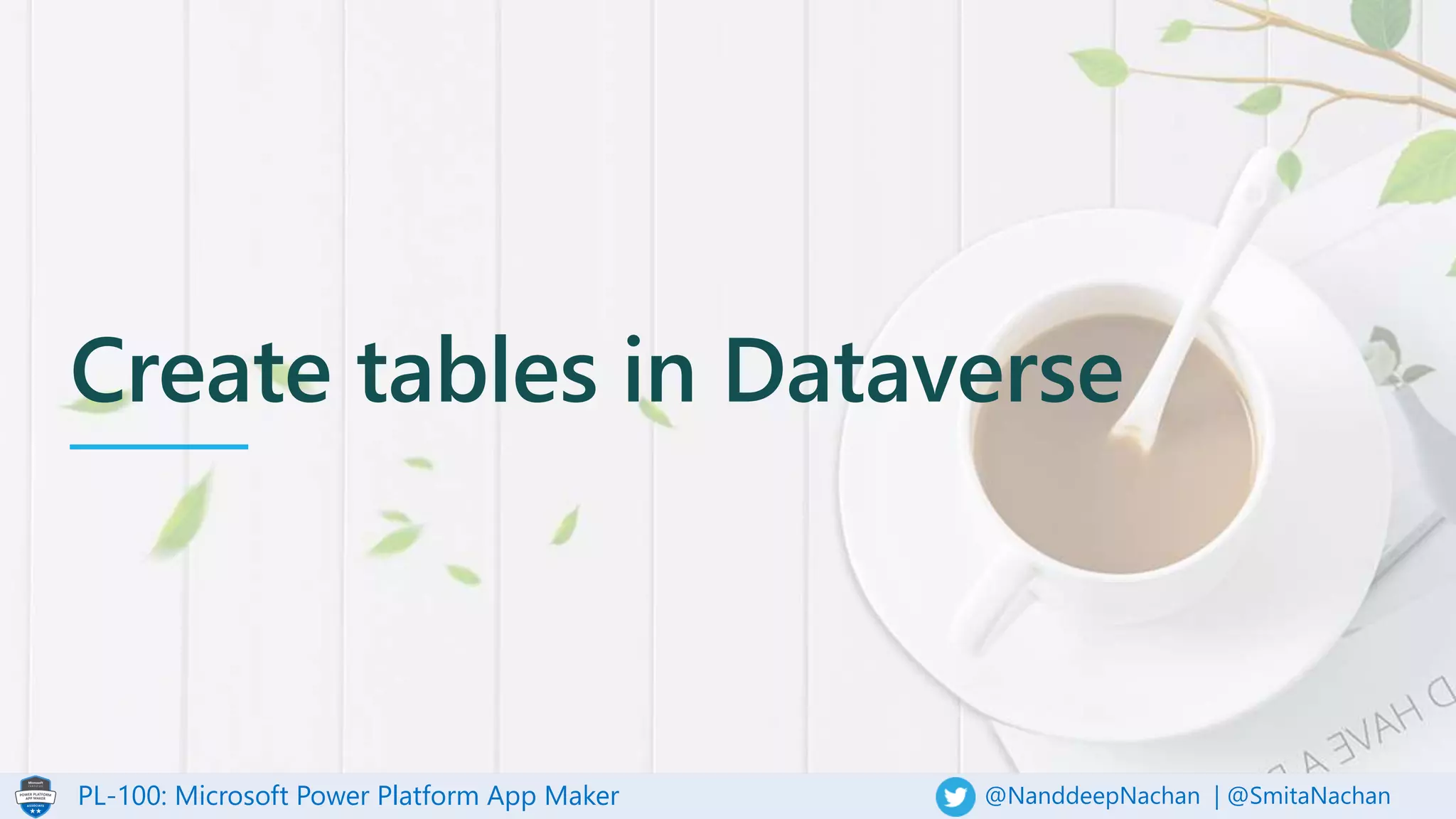 PL-100: Microsoft Power Platform App Maker @NanddeepNachan | @SmitaNachan
Create tables in Dataverse
 