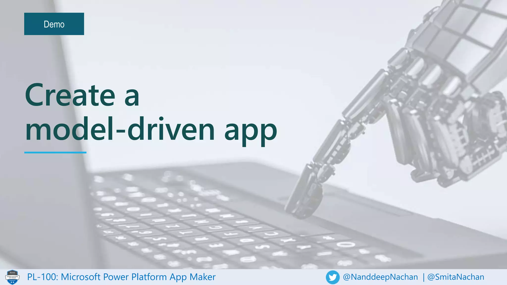 PL-100: Microsoft Power Platform App Maker @NanddeepNachan | @SmitaNachan
Demo
Create a
model-driven app
 