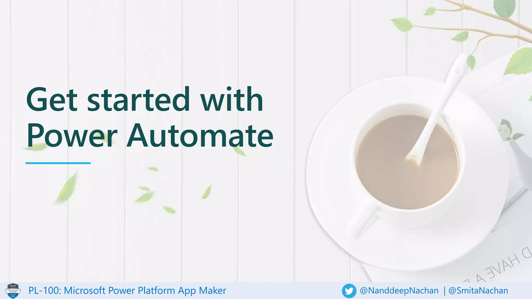 PL-100: Microsoft Power Platform App Maker @NanddeepNachan | @SmitaNachan
Get started with
Power Automate
 
