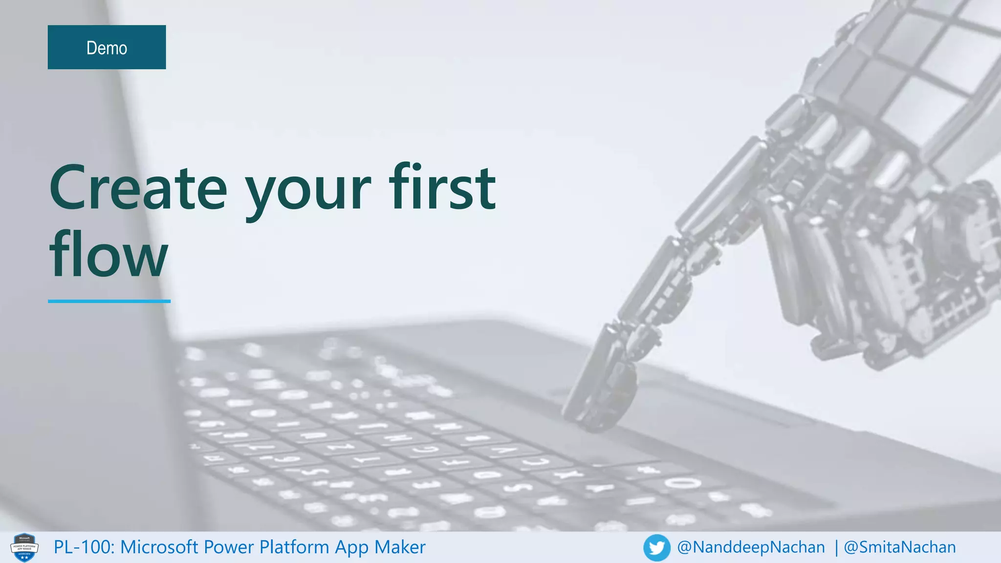 PL-100: Microsoft Power Platform App Maker @NanddeepNachan | @SmitaNachan
Demo
Create your first
flow
 