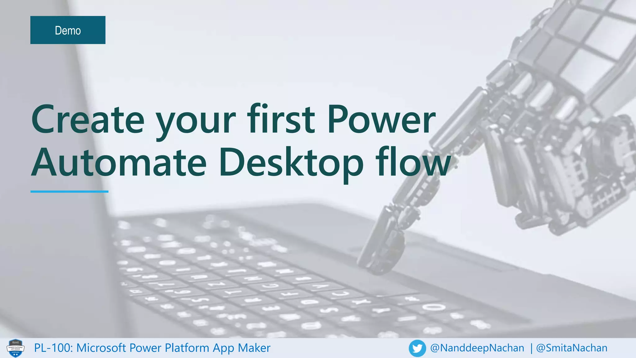 PL-100: Microsoft Power Platform App Maker @NanddeepNachan | @SmitaNachan
Demo
Create your first Power
Automate Desktop flow
 