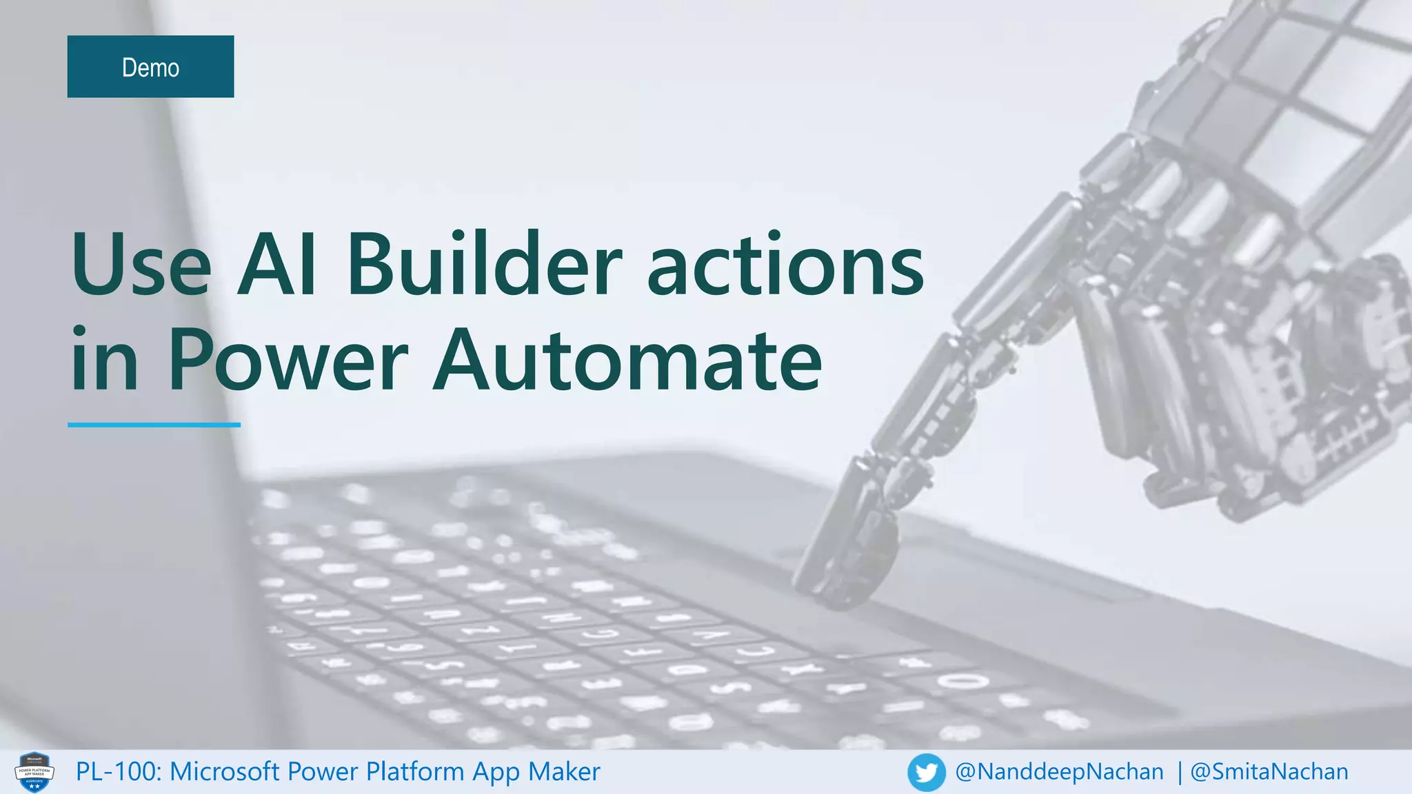 PL-100: Microsoft Power Platform App Maker @NanddeepNachan | @SmitaNachan
Demo
Use AI Builder actions
in Power Automate
 