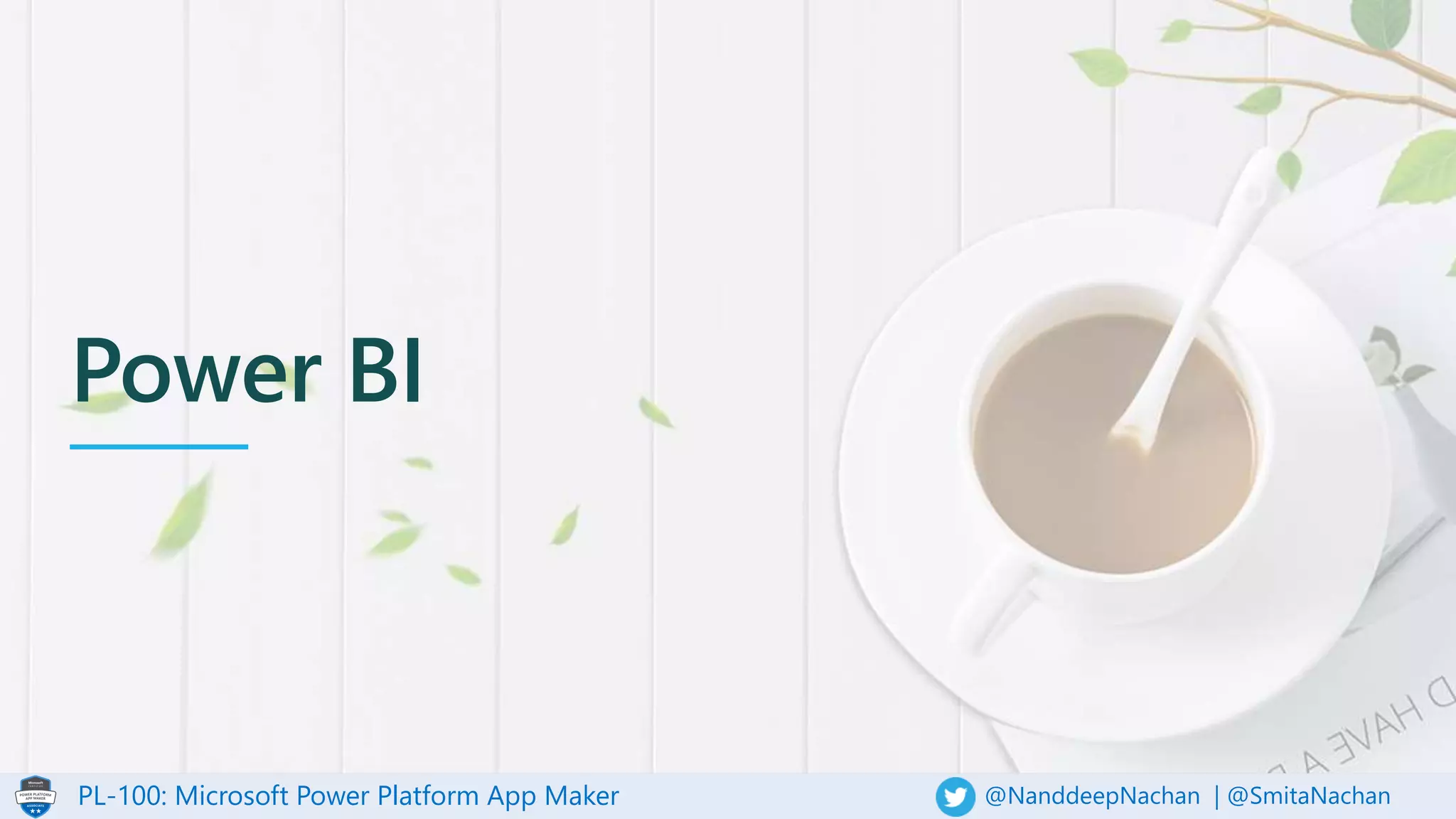 PL-100: Microsoft Power Platform App Maker @NanddeepNachan | @SmitaNachan
Power BI
 