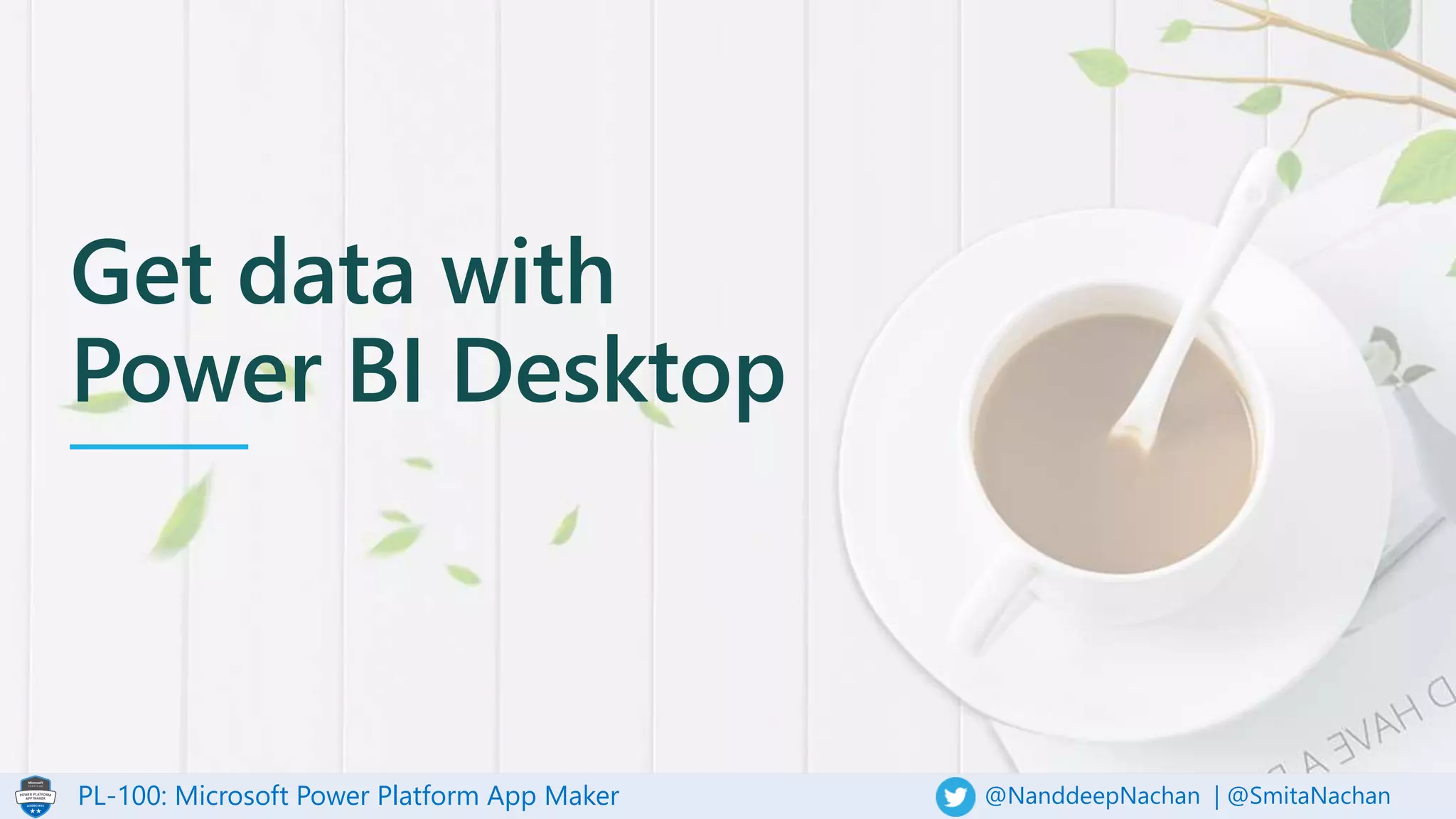 PL-100: Microsoft Power Platform App Maker @NanddeepNachan | @SmitaNachan
Get data with
Power BI Desktop
 