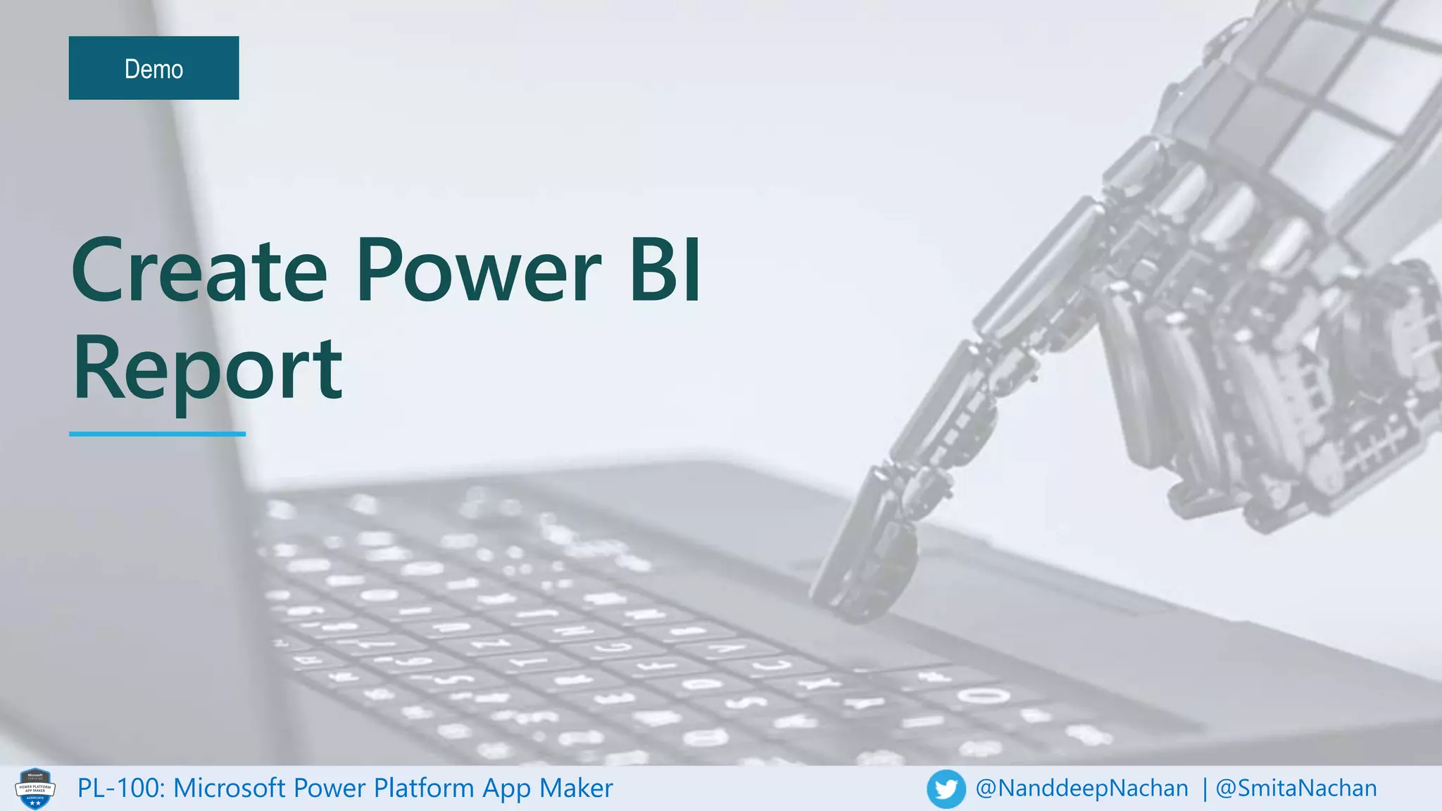 PL-100: Microsoft Power Platform App Maker @NanddeepNachan | @SmitaNachan
Demo
Create Power BI
Report
 