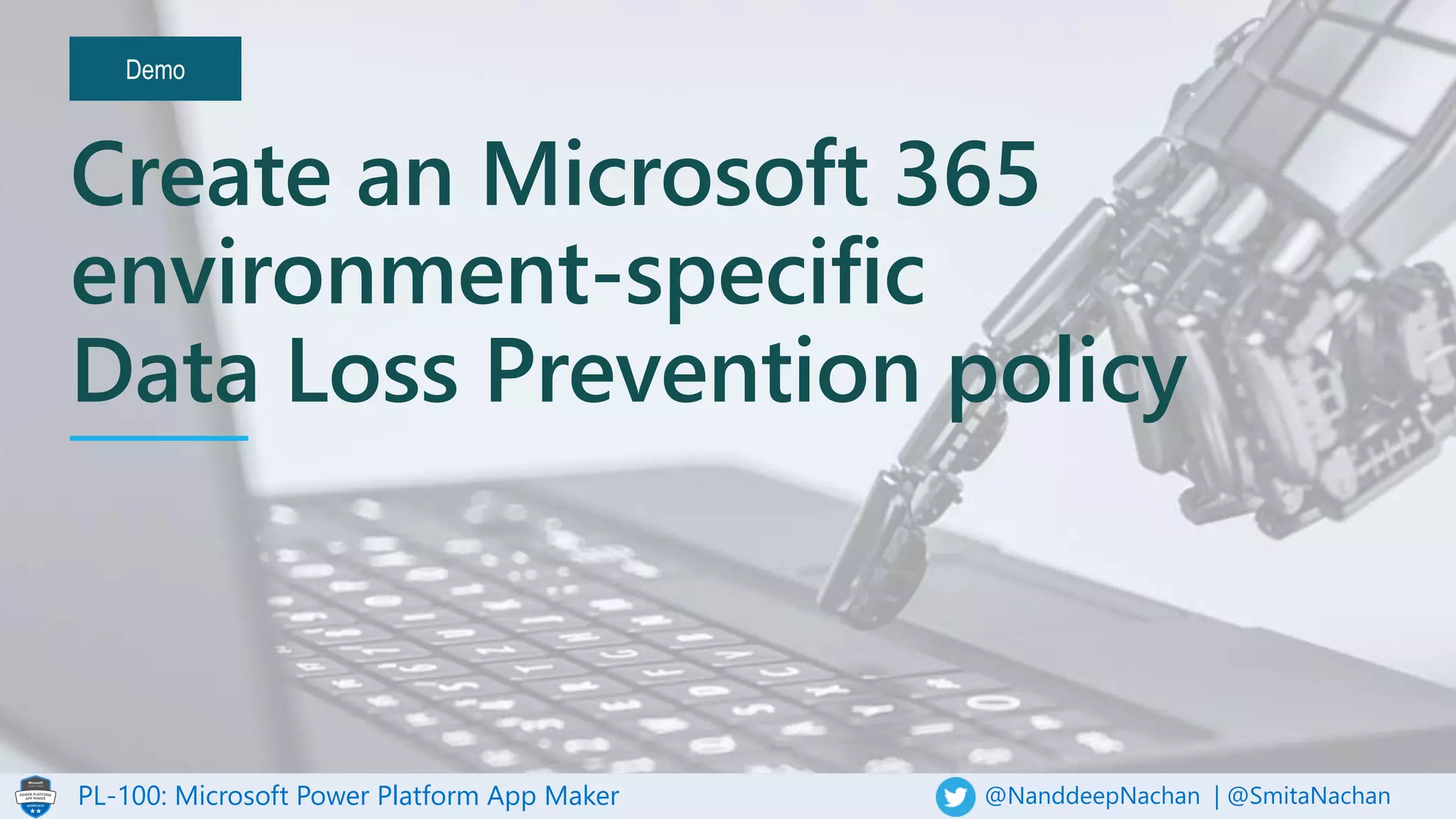 PL-100: Microsoft Power Platform App Maker @NanddeepNachan | @SmitaNachan
Demo
Create an Microsoft 365
environment-specific
Data Loss Prevention policy
 