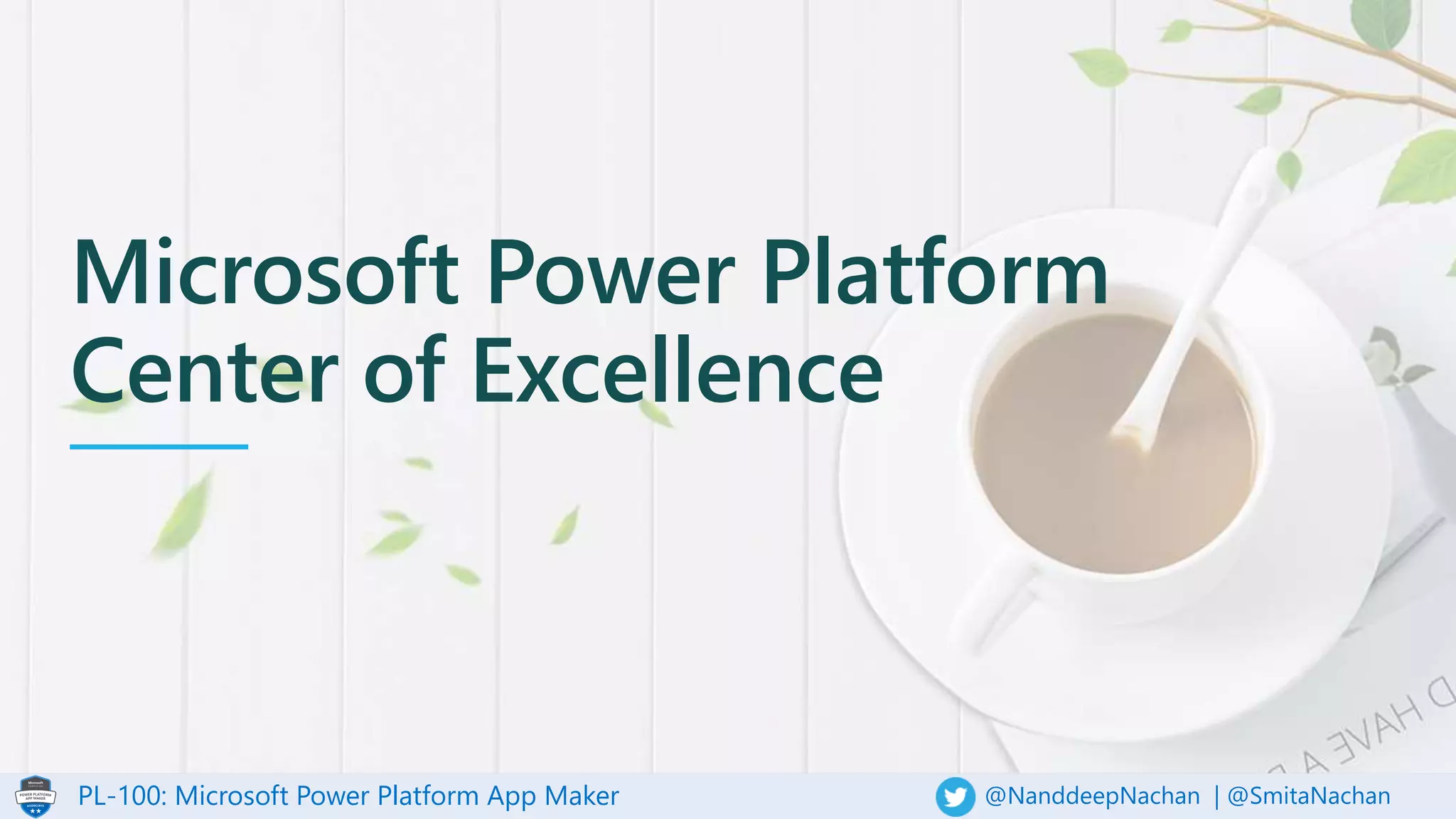 PL-100: Microsoft Power Platform App Maker @NanddeepNachan | @SmitaNachan
Microsoft Power Platform
Center of Excellence
 